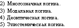 2) многозначная логика.
3) модальная логика.
4) деонтическая логика.
5) эпистемическая логика.
