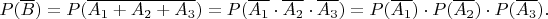 $p(\overline b)=p(\overline{a_1+a_2+a_3})=p(\overline{a_1}\cdot\overline{a_2}\cdot\overline{a_3})=p(\overline{a_1})\cdot p(\overline{a_2})\cdot p(\overline{a_3}).$